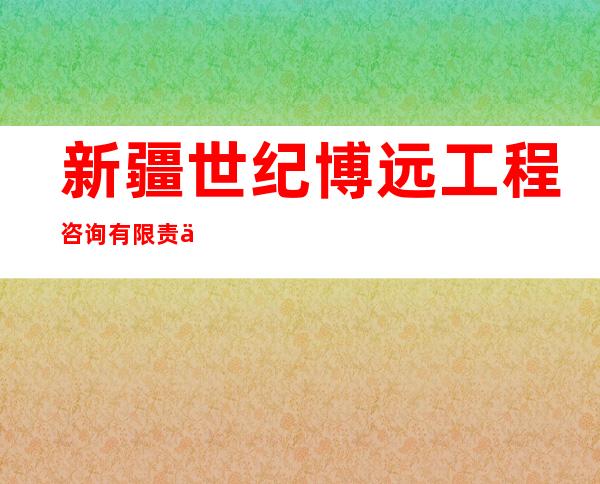 新疆世纪博远工程咨询有限责任公司