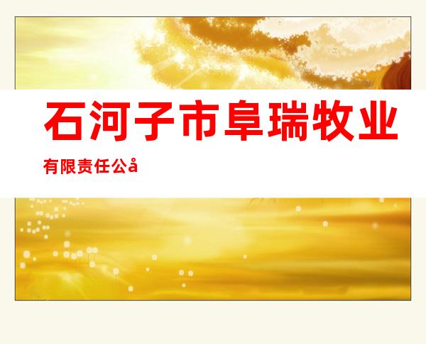 石河子市阜瑞牧业有限责任公司